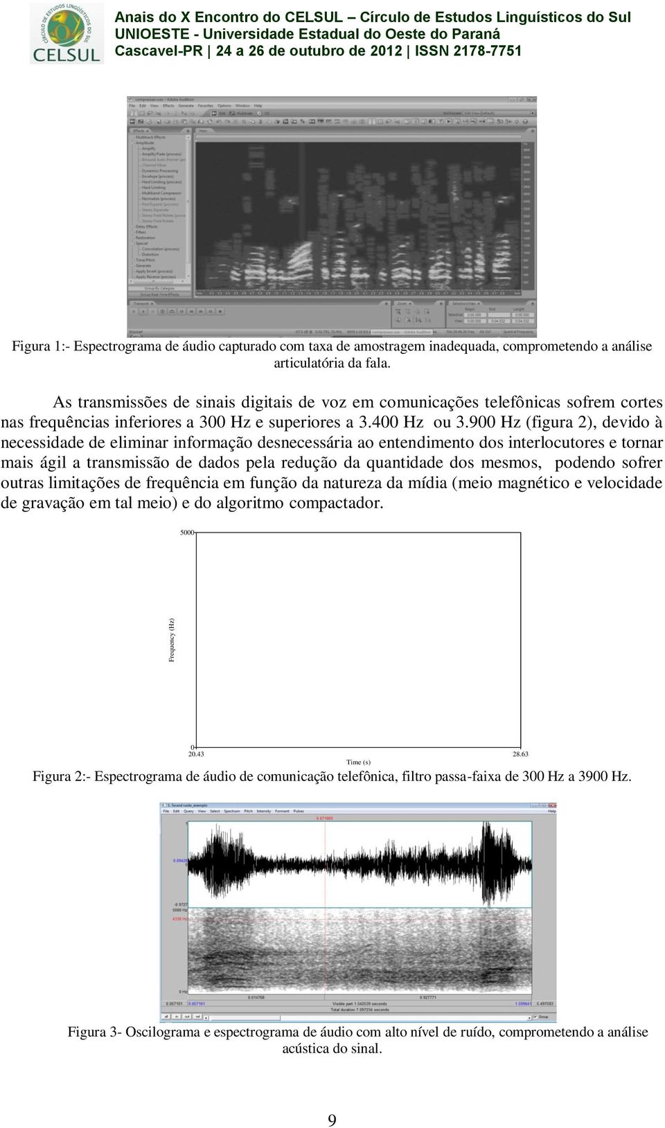 900 Hz (figura 2), devido à necessidade de eliminar informação desnecessária ao entendimento dos interlocutores e tornar mais ágil a transmissão de dados pela redução da quantidade dos mesmos,