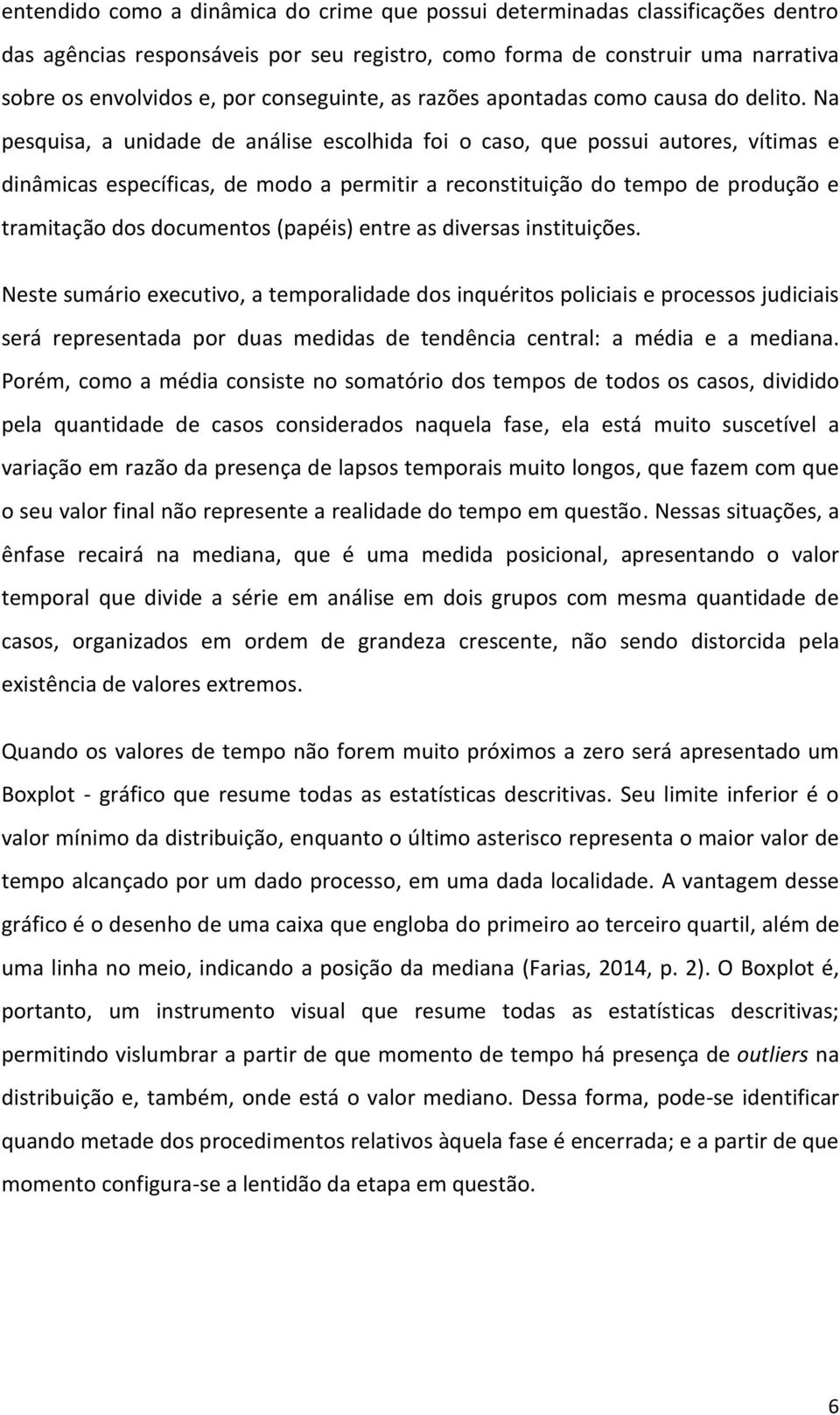 Na pesquisa, a unidade de análise escolhida foi o caso, que possui autores, vítimas e dinâmicas específicas, de modo a permitir a reconstituição do tempo de produção e tramitação dos documentos