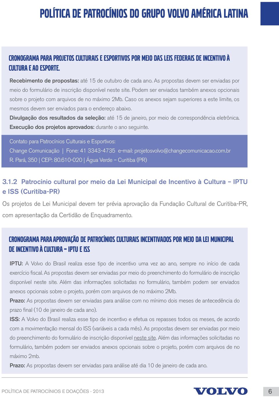 Podem ser enviados também anexos opcionais sobre o projeto com arquivos de no máximo 2Mb. Caso os anexos sejam superiores a este limite, os mesmos devem ser enviados para o endereço abaixo.