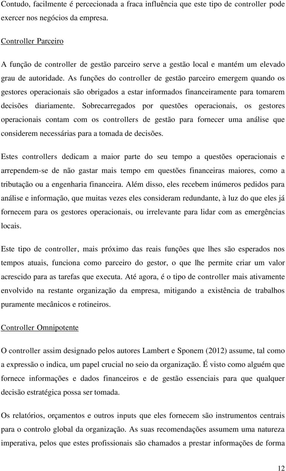 As funções do controller de gestão parceiro emergem quando os gestores operacionais são obrigados a estar informados financeiramente para tomarem decisões diariamente.