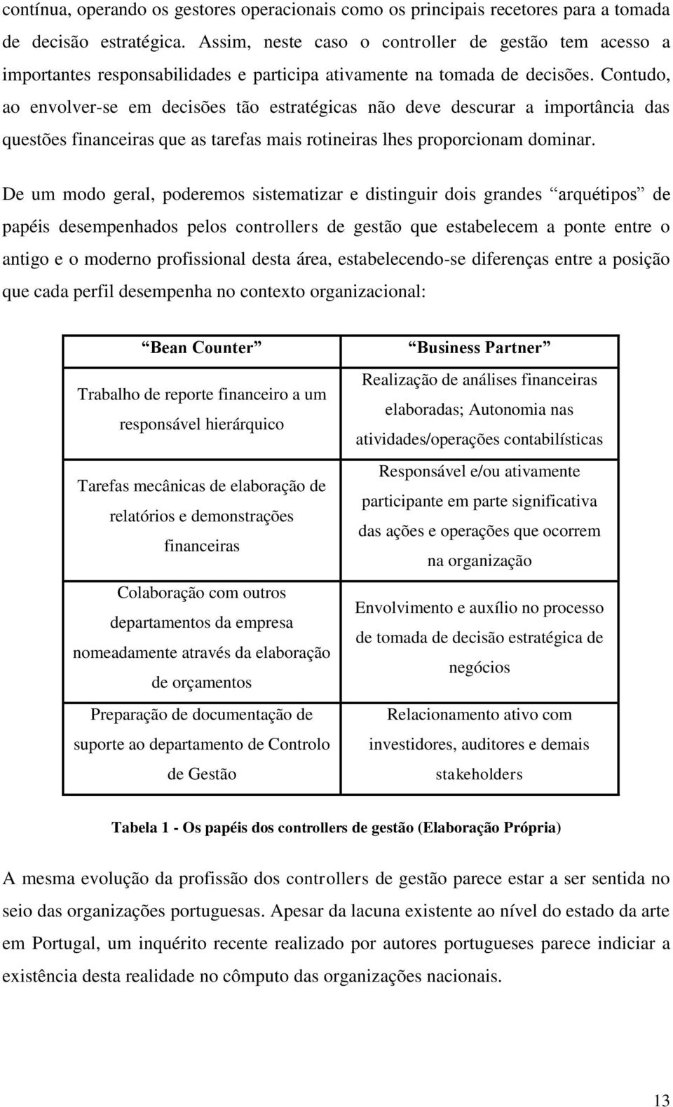 Contudo, ao envolver-se em decisões tão estratégicas não deve descurar a importância das questões financeiras que as tarefas mais rotineiras lhes proporcionam dominar.