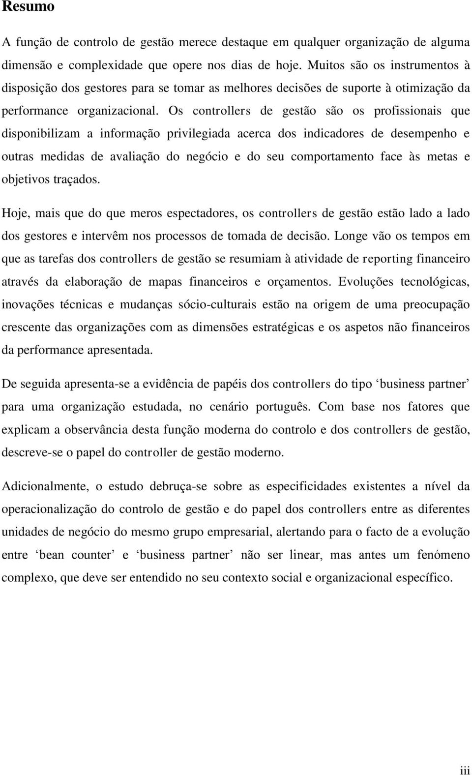 Os controllers de gestão são os profissionais que disponibilizam a informação privilegiada acerca dos indicadores de desempenho e outras medidas de avaliação do negócio e do seu comportamento face às