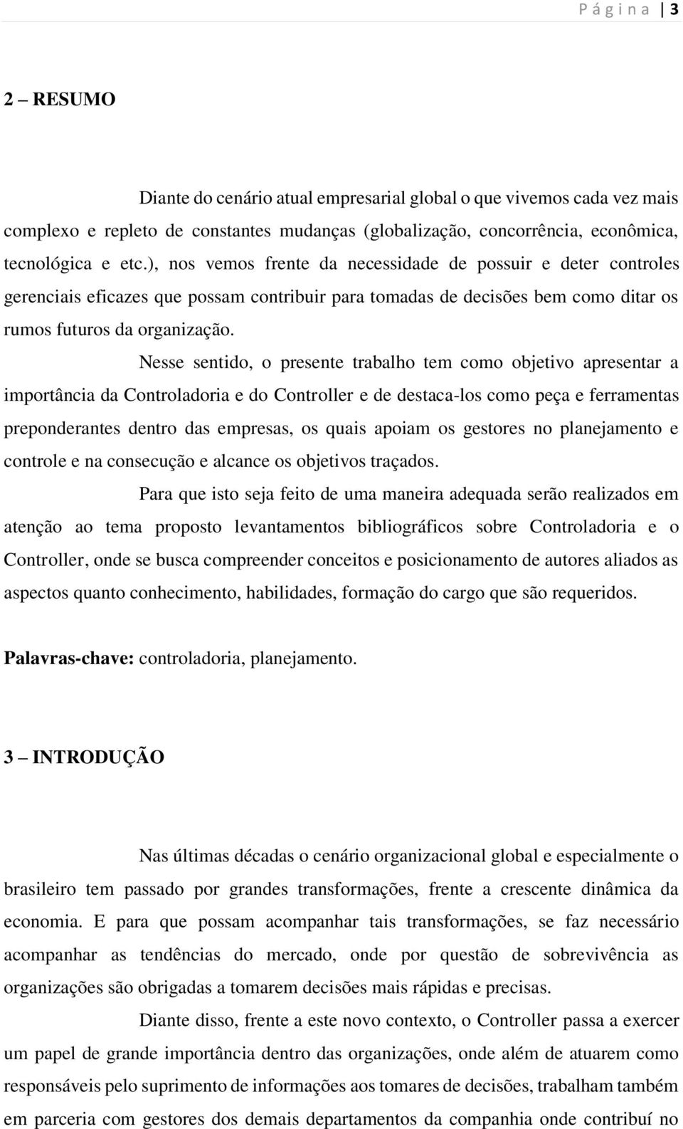 Nesse sentido, o presente trabalho tem como objetivo apresentar a importância da Controladoria e do Controller e de destaca-los como peça e ferramentas preponderantes dentro das empresas, os quais