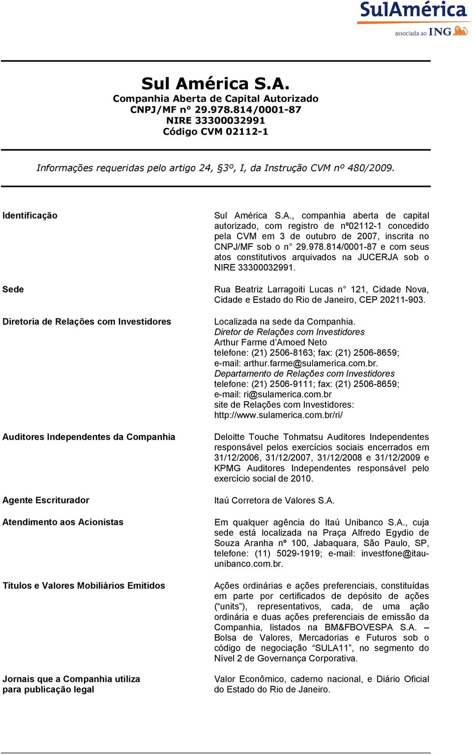 utiliza para publicação legal Sul América S.A., companhia aberta de capital autorizado, com registro de nº02112-1 concedido pela CVM em 3 de outubro de 2007, inscrita no CNPJ/MF sob o n 29.978.