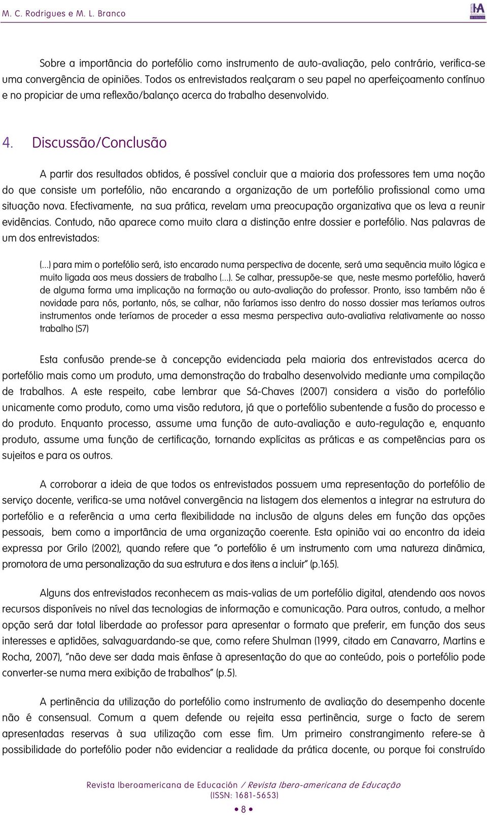 Discussão/Conclusão A partir dos resultados obtidos, é possível concluir que a maioria dos professores tem uma noção do que consiste um portefólio, não encarando a organização de um portefólio