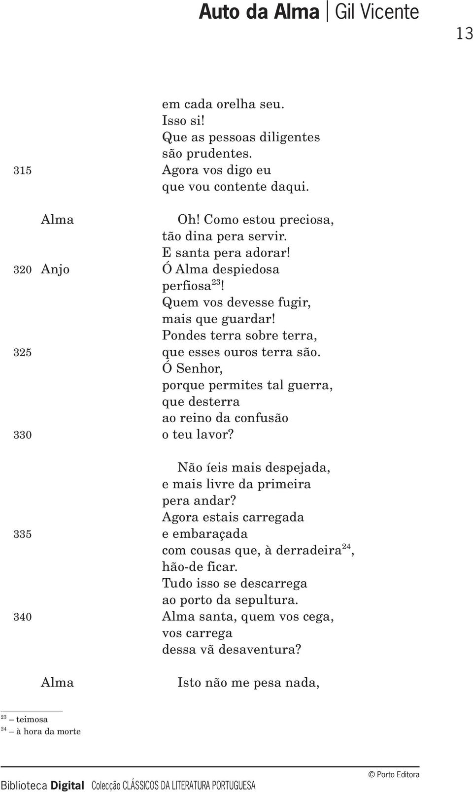 Ó Senhor, porque permites tal guerra, que desterra ao reino da confusão 330 o teu lavor? Não íeis mais despejada, e mais livre da primeira pera andar?