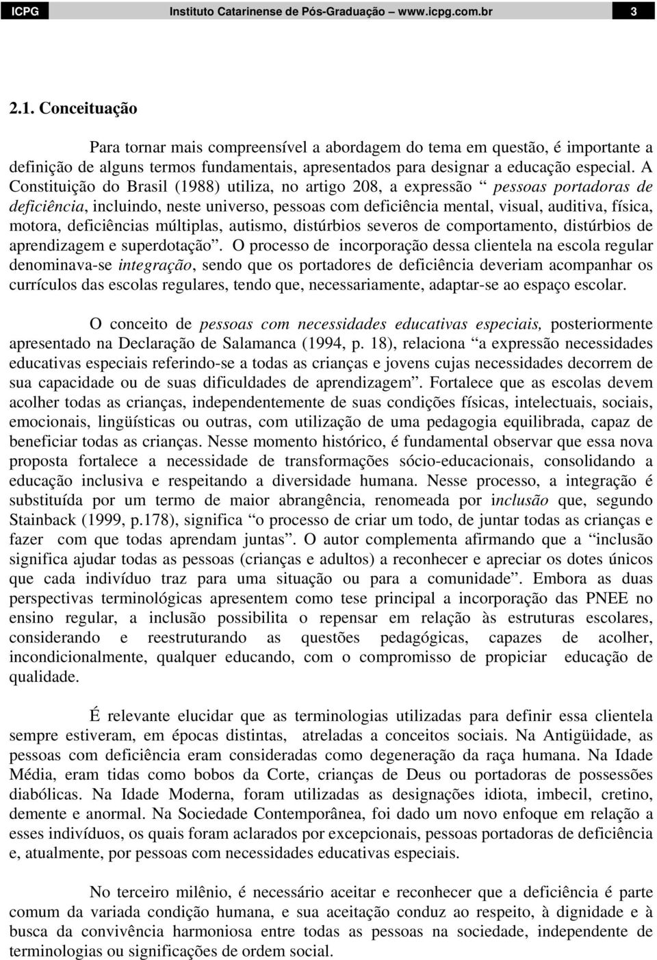 A Constituição do Brasil (1988) utiliza, no artigo 208, a expressão pessoas portadoras de deficiência, incluindo, neste universo, pessoas com deficiência mental, visual, auditiva, física, motora,