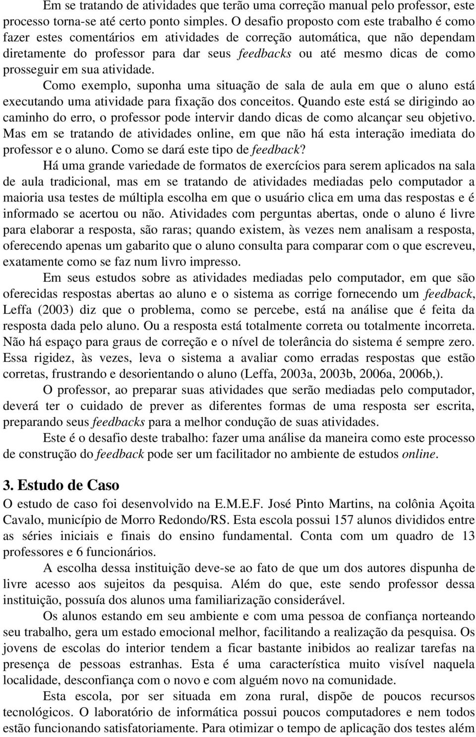 prosseguir em sua atividade. Como exemplo, suponha uma situação de sala de aula em que o aluno está executando uma atividade para fixação dos conceitos.