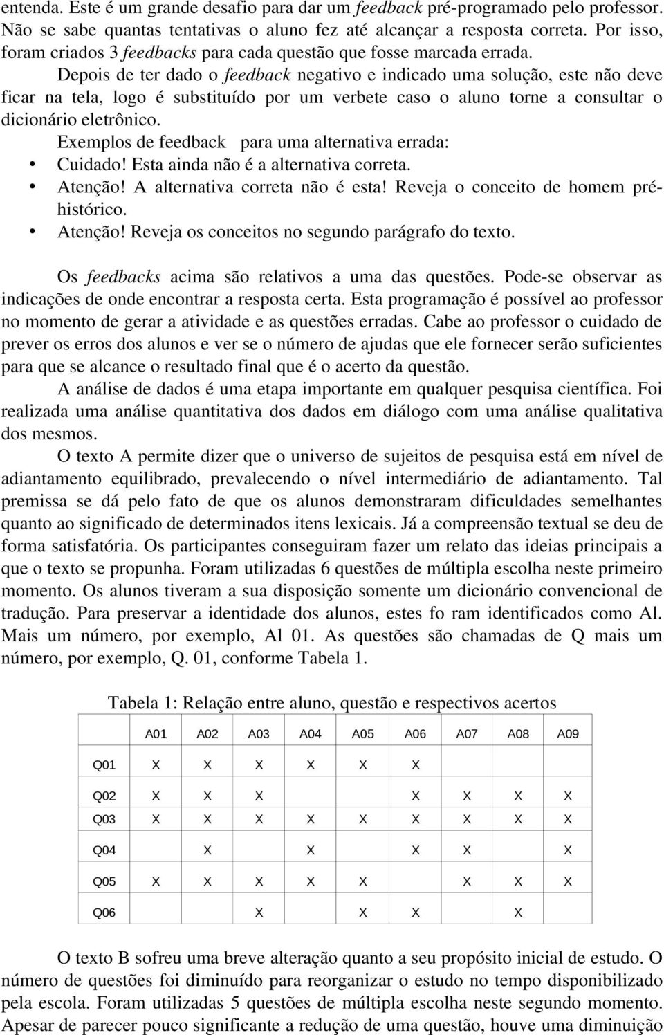 Depois de ter dado o feedback negativo e indicado uma solução, este não deve ficar na tela, logo é substituído por um verbete caso o aluno torne a consultar o dicionário eletrônico.