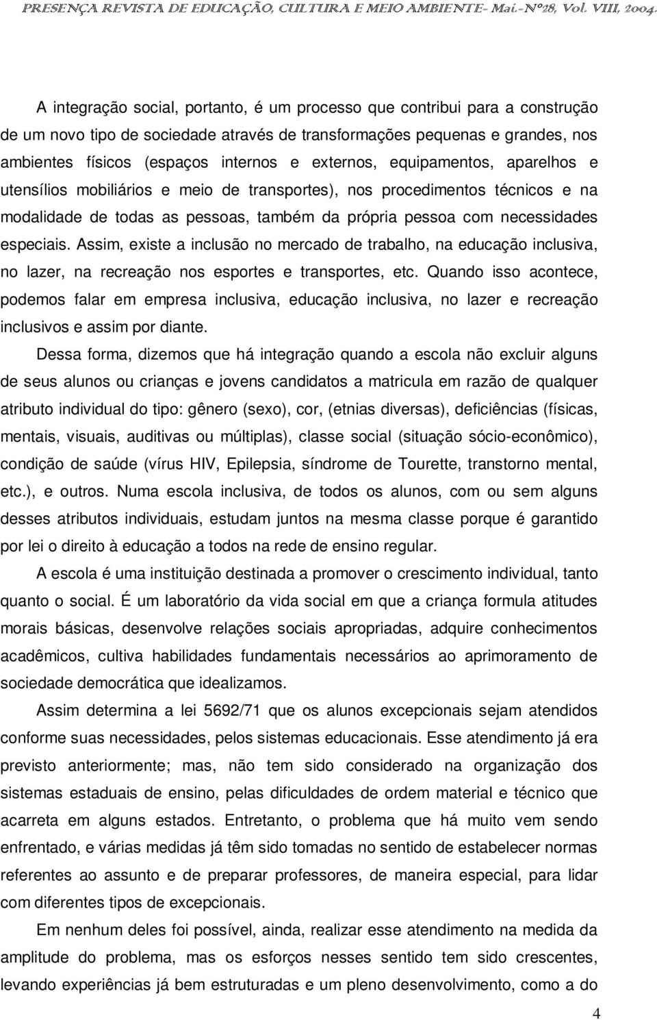 Assim, existe a inclusão no mercado de trabalho, na educação inclusiva, no lazer, na recreação nos esportes e transportes, etc.