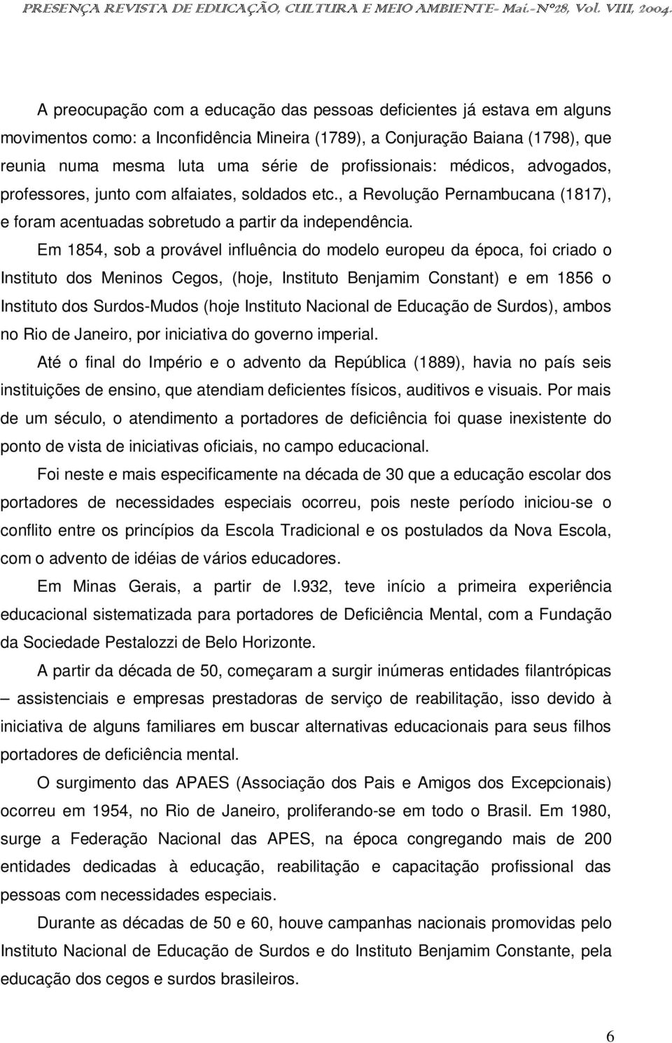 Em 1854, sob a provável influência do modelo europeu da época, foi criado o Instituto dos Meninos Cegos, (hoje, Instituto Benjamim Constant) e em 1856 o Instituto dos Surdos-Mudos (hoje Instituto