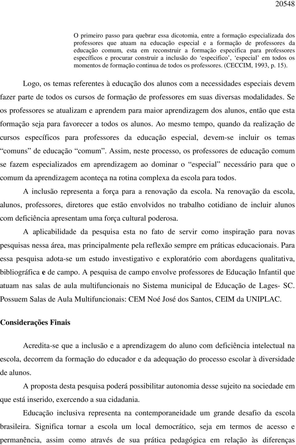 Logo, os temas referentes à educação dos alunos com a necessidades especiais devem fazer parte de todos os cursos de formação de professores em suas diversas modalidades.