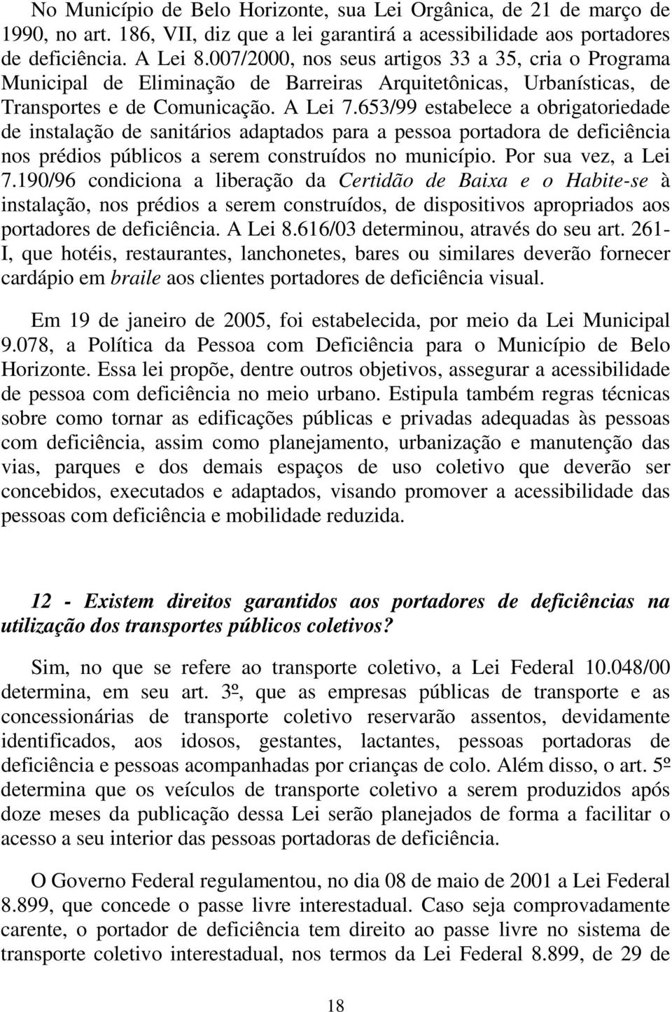 653/99 estabelece a obrigatoriedade de instalação de sanitários adaptados para a pessoa portadora de deficiência nos prédios públicos a serem construídos no município. Por sua vez, a Lei 7.