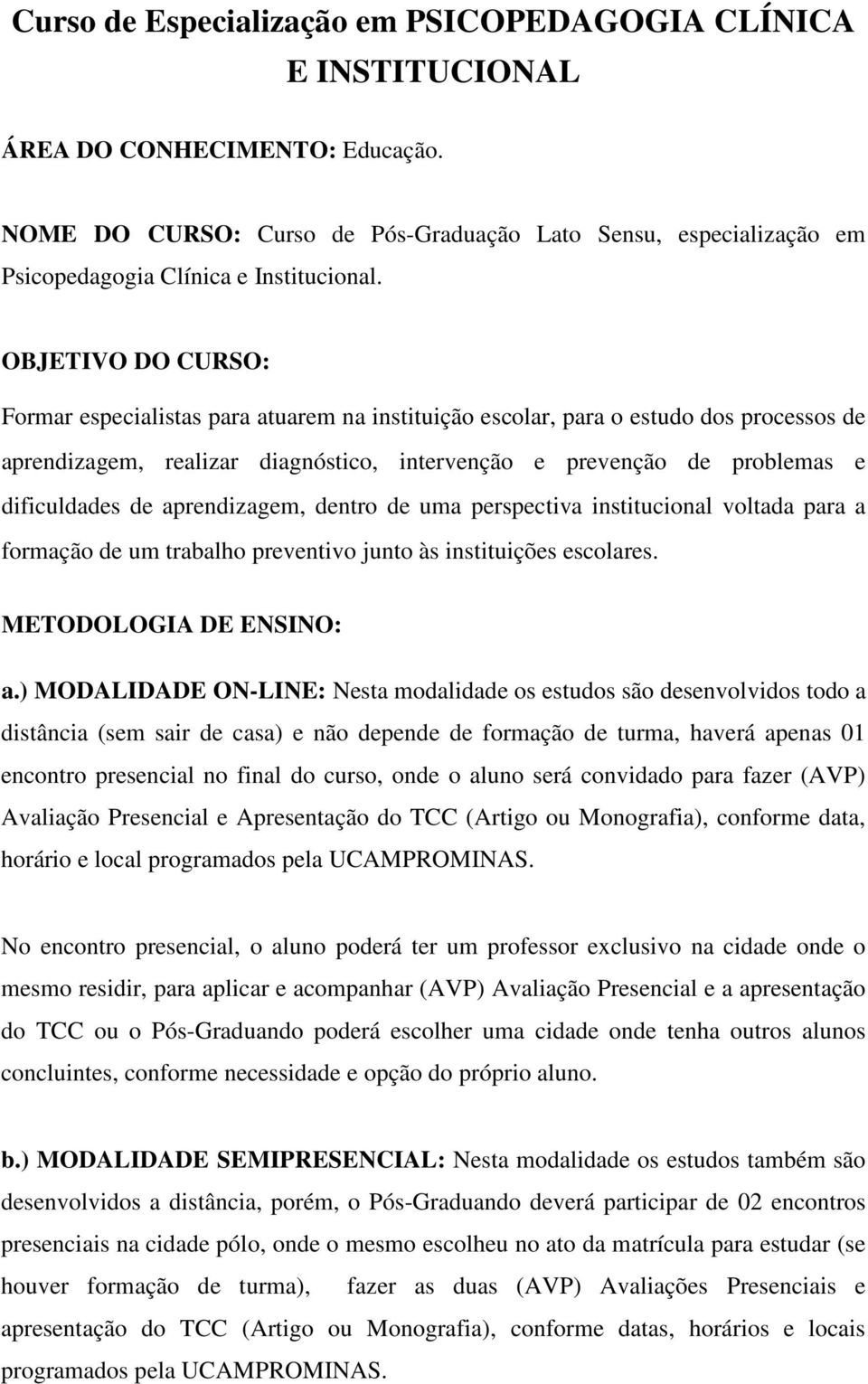 OBJETIVO DO CURSO: Formar especialistas para atuarem na instituição escolar, para o estudo dos processos de aprendizagem, realizar diagnóstico, intervenção e prevenção de problemas e dificuldades de