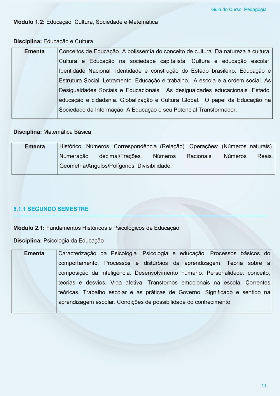 Educação e trabalho. A escola e a ordem social. As Desigualdades Sociais e Educacionais. As desigualdades educacionais. Estado, educação e cidadania. Globalização e Cultura Global.