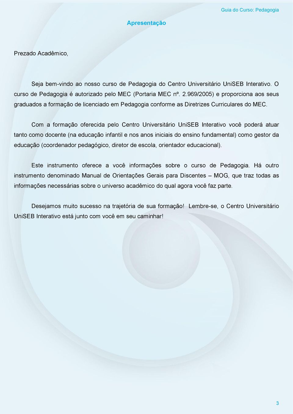 Com a formação oferecida pelo Centro Universitário UniSEB Interativo você poderá atuar tanto como docente (na educação infantil e nos anos iniciais do ensino fundamental) como gestor da educação