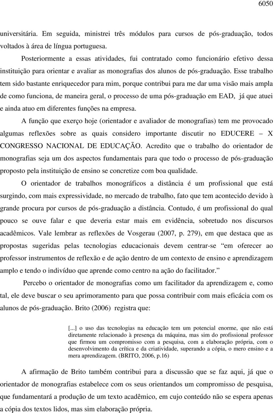 Esse trabalho tem sido bastante enriquecedor para mim, porque contribui para me dar uma visão mais ampla de como funciona, de maneira geral, o processo de uma pós-graduação em EAD, já que atuei e