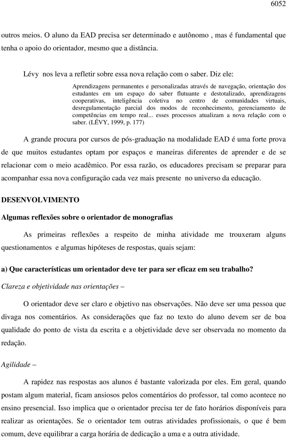 Diz ele: Aprendizagens permanentes e personalizadas através de navegação, orientação dos estudantes em um espaço do saber flutuante e destotalizado, aprendizagens cooperativas, inteligência coletiva