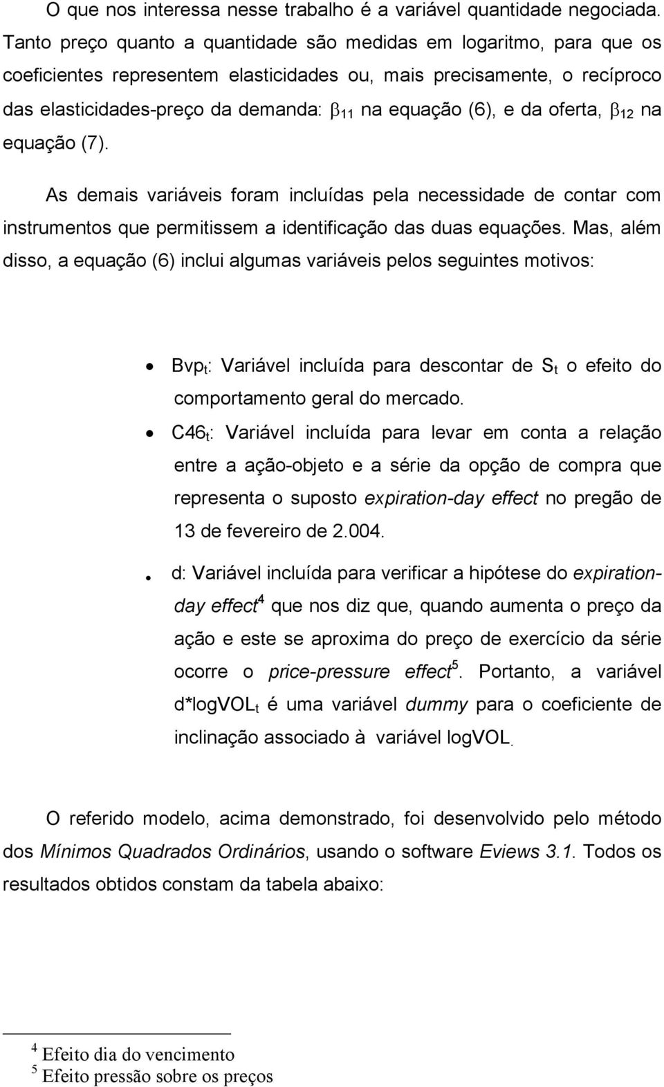 ofera, β 12 na equação (7). As demais variáveis foram incluídas pela necessidade de conar com insrumenos que permiissem a idenificação das duas equações.