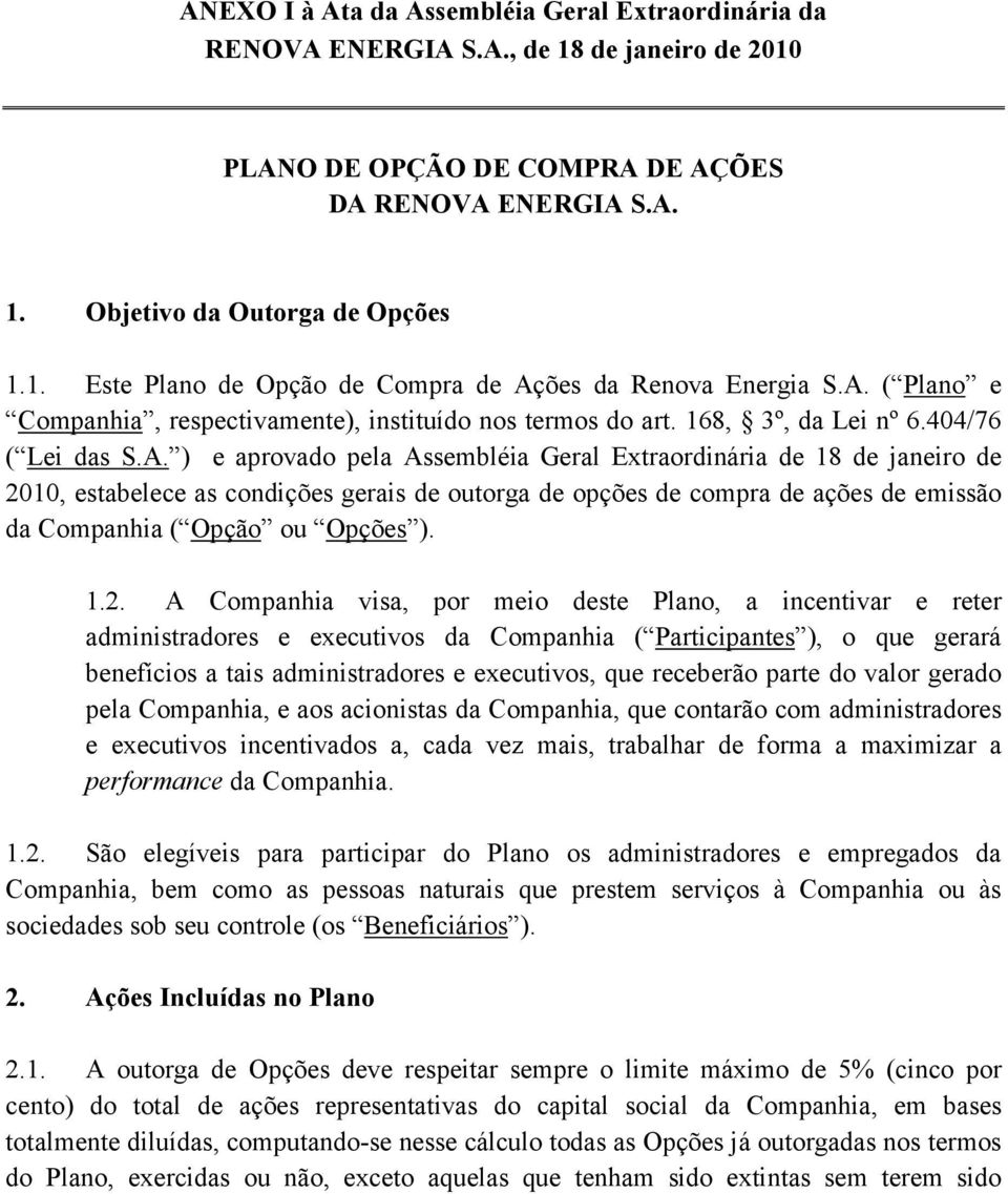 1.2. A Companhia visa, por meio deste Plano, a incentivar e reter administradores e executivos da Companhia ( Participantes ), o que gerará benefícios a tais administradores e executivos, que