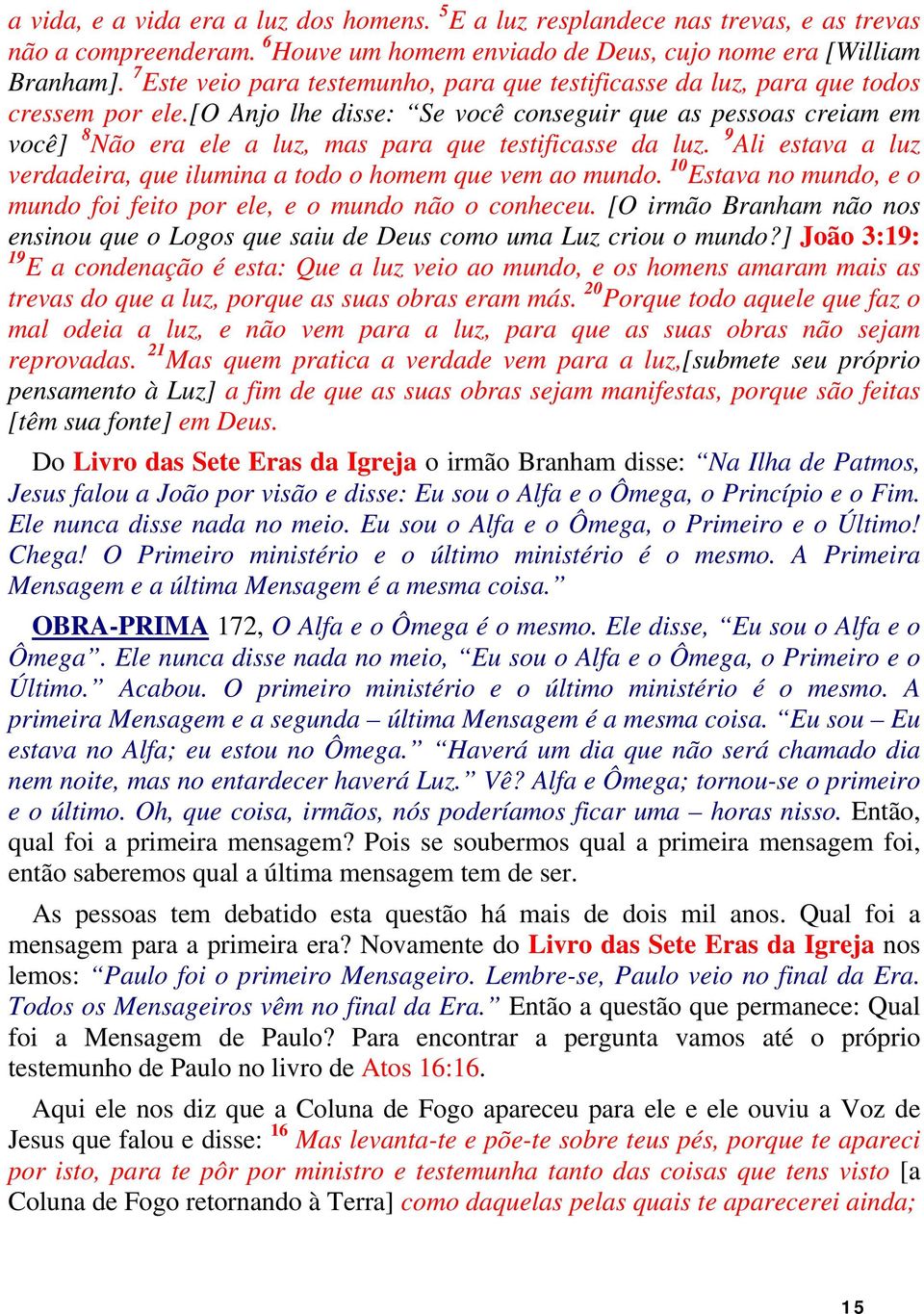 [o Anjo lhe disse: Se você conseguir que as pessoas creiam em você] 8 Não era ele a luz, mas para que testificasse da luz. 9 Ali estava a luz verdadeira, que ilumina a todo o homem que vem ao mundo.