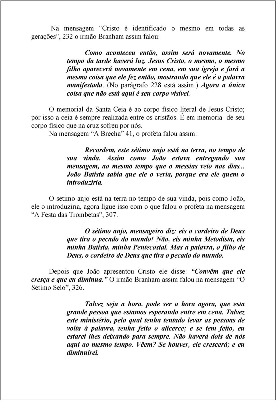 ) Agora a única coisa que não está aqui é seu corpo visível. O memorial da Santa Ceia é ao corpo físico literal de Jesus Cristo; por isso a ceia é sempre realizada entre os cristãos.