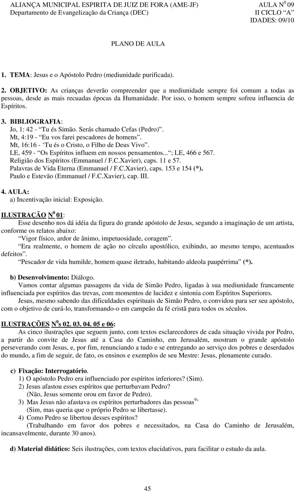 Por isso, o homem sempre sofreu influencia de Espíritos. 3. BIBLIOGRAFIA: Jo, 1: 42 - Tu és Simão. Serás chamado Cefas (Pedro). Mt, 4:19 - Eu vos farei pescadores de homens.