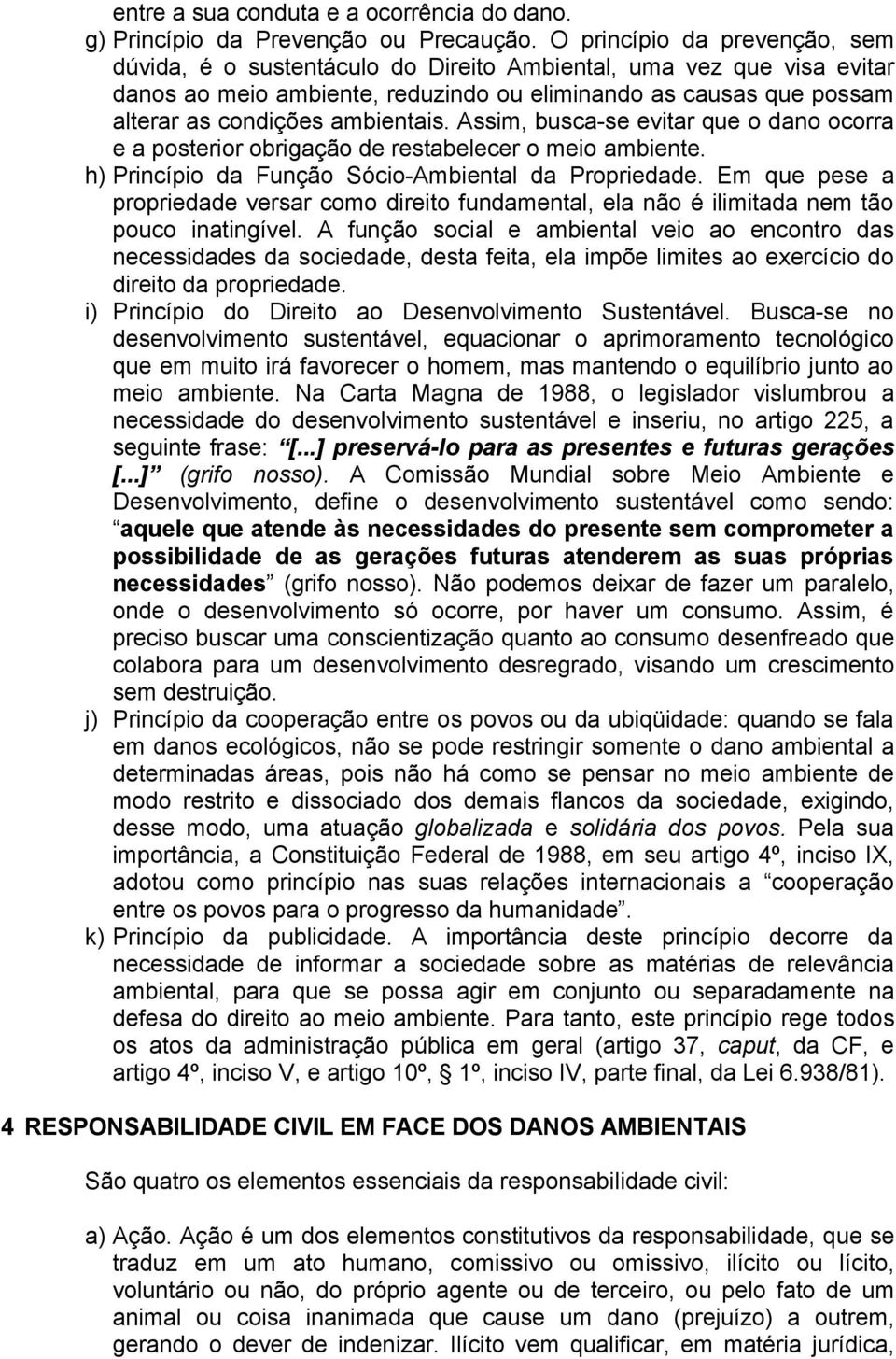 ambientais. Assim, busca-se evitar que o dano ocorra e a posterior obrigação de restabelecer o meio ambiente. h) Princípio da Função Sócio-Ambiental da Propriedade.