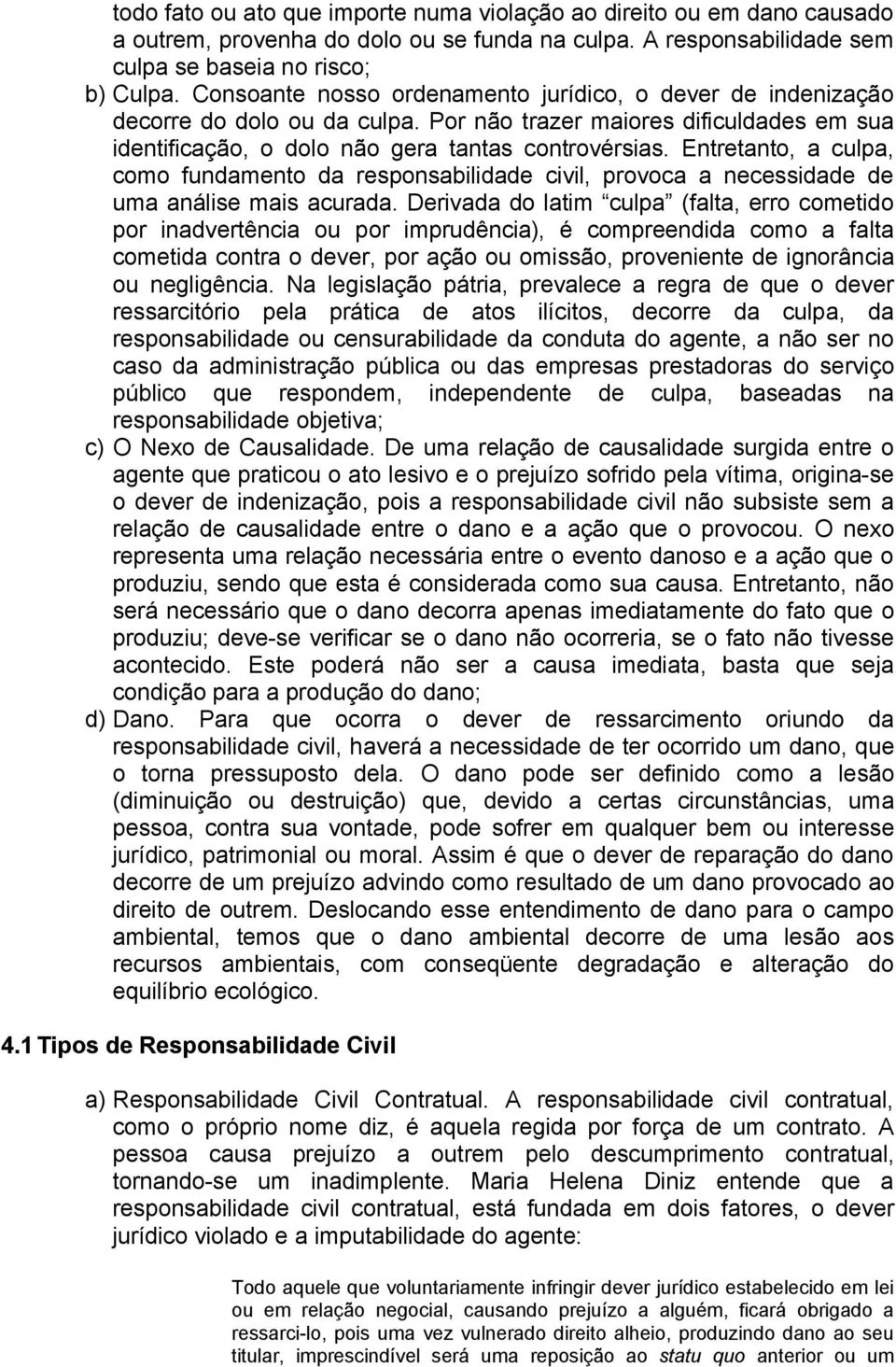 Entretanto, a culpa, como fundamento da responsabilidade civil, provoca a necessidade de uma análise mais acurada.