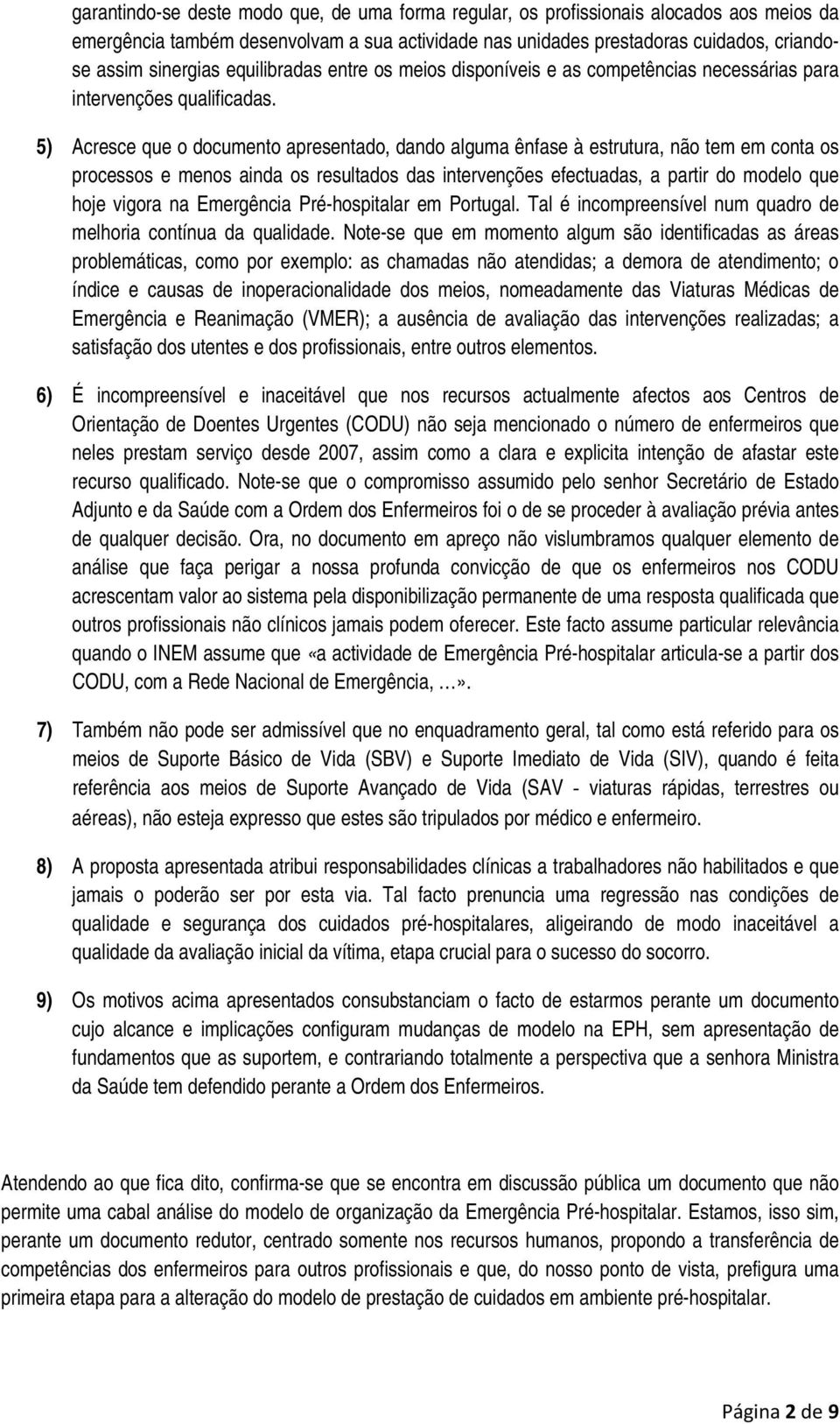 5) Acresce que o documento apresentado, dando alguma ênfase à estrutura, não tem em conta os processos e menos ainda os resultados das intervenções efectuadas, a partir do modelo que hoje vigora na