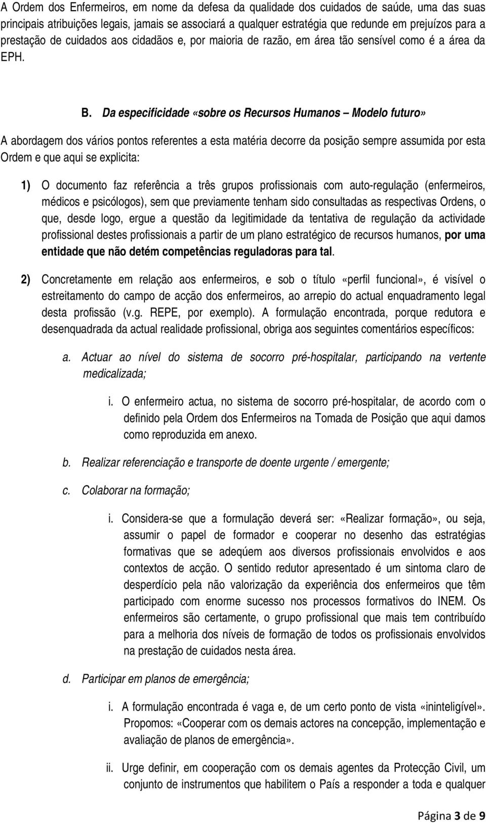 Da especificidade «sobre os Recursos Humanos Modelo futuro» A abordagem dos vários pontos referentes a esta matéria decorre da posição sempre assumida por esta Ordem e que aqui se explicita: 1) O