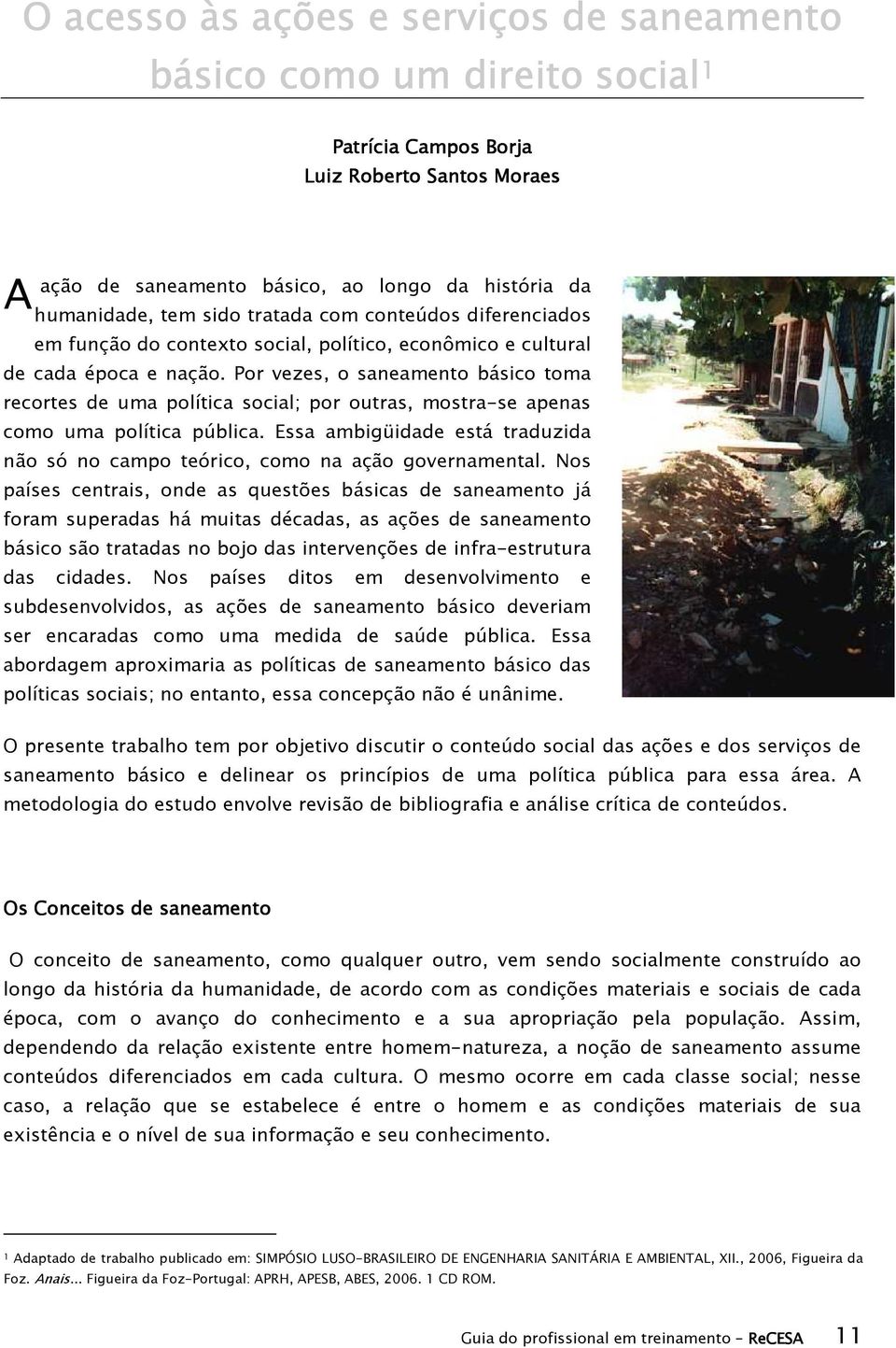 Por vezes, o saneamento básico toma recortes de uma política social; por outras, mostra-se apenas como uma política pública.