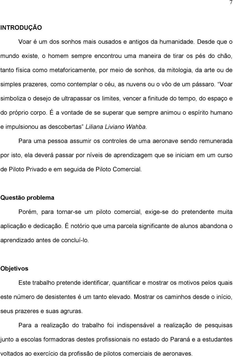 contemplar o céu, as nuvens ou o vôo de um pássaro. Voar simboliza o desejo de ultrapassar os limites, vencer a finitude do tempo, do espaço e do próprio corpo.