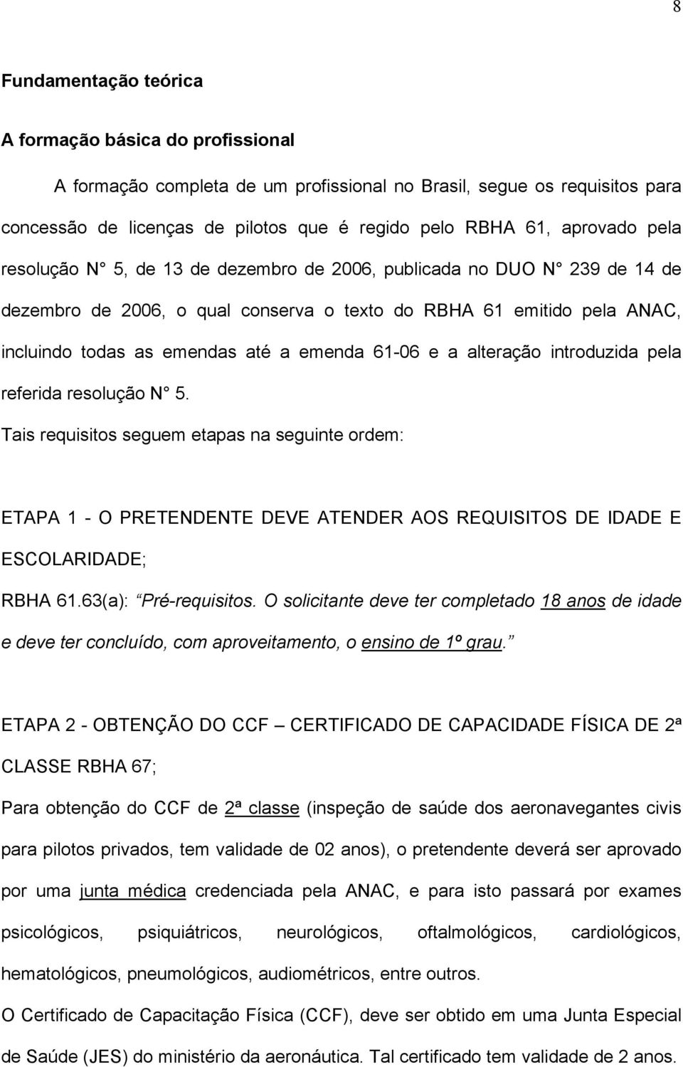 61-06 e a alteração introduzida pela referida resolução N 5. Tais requisitos seguem etapas na seguinte ordem: ETAPA 1 - O PRETENDENTE DEVE ATENDER AOS REQUISITOS DE IDADE E ESCOLARIDADE; RBHA 61.