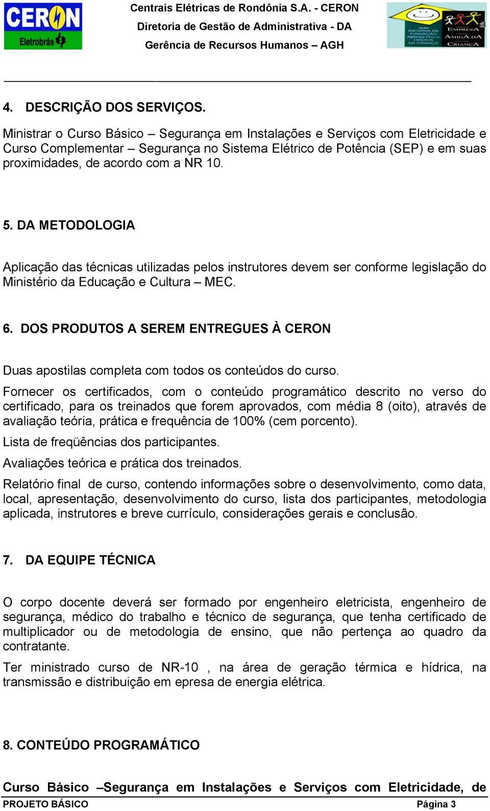 DA METODOLOGIA Aplicação das técnicas utilizadas pelos instrutores devem ser conforme legislação do Ministério da Educação e Cultura MEC. 6.