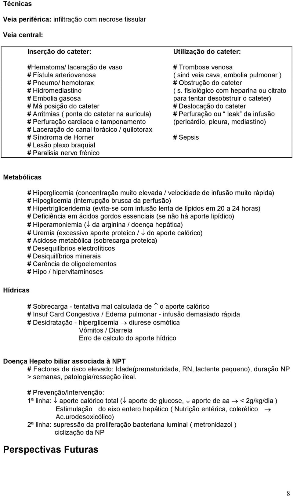 fisiológico com heparina ou citrato # Embolia gasosa para tentar desobstruir o cateter) # Má posição do cateter # Deslocação do cateter # Arritmias ( ponta do cateter na auricula) # Perfuração ou