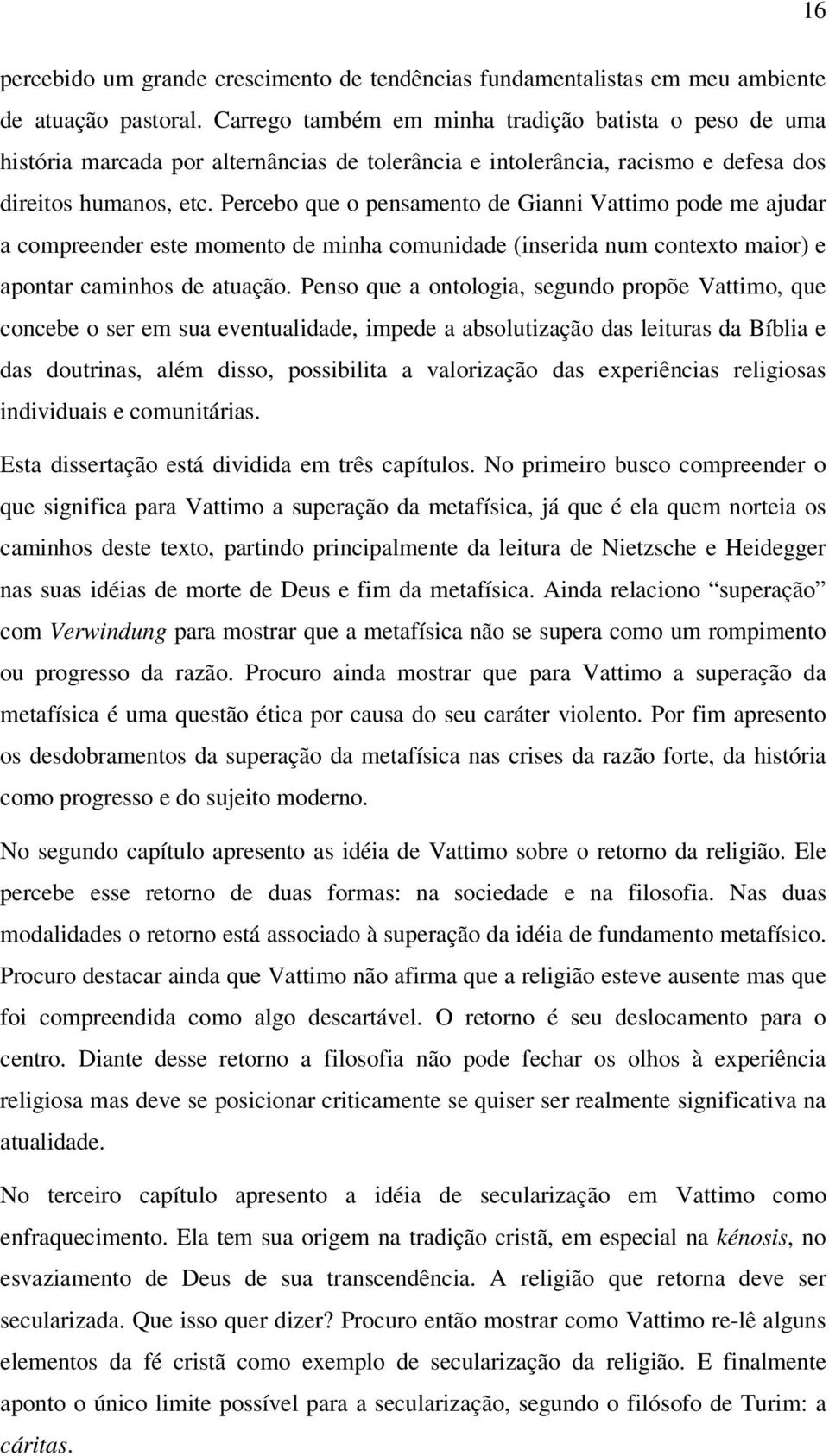 Percebo que o pensamento de Gianni Vattimo pode me ajudar a compreender este momento de minha comunidade (inserida num contexto maior) e apontar caminhos de atuação.