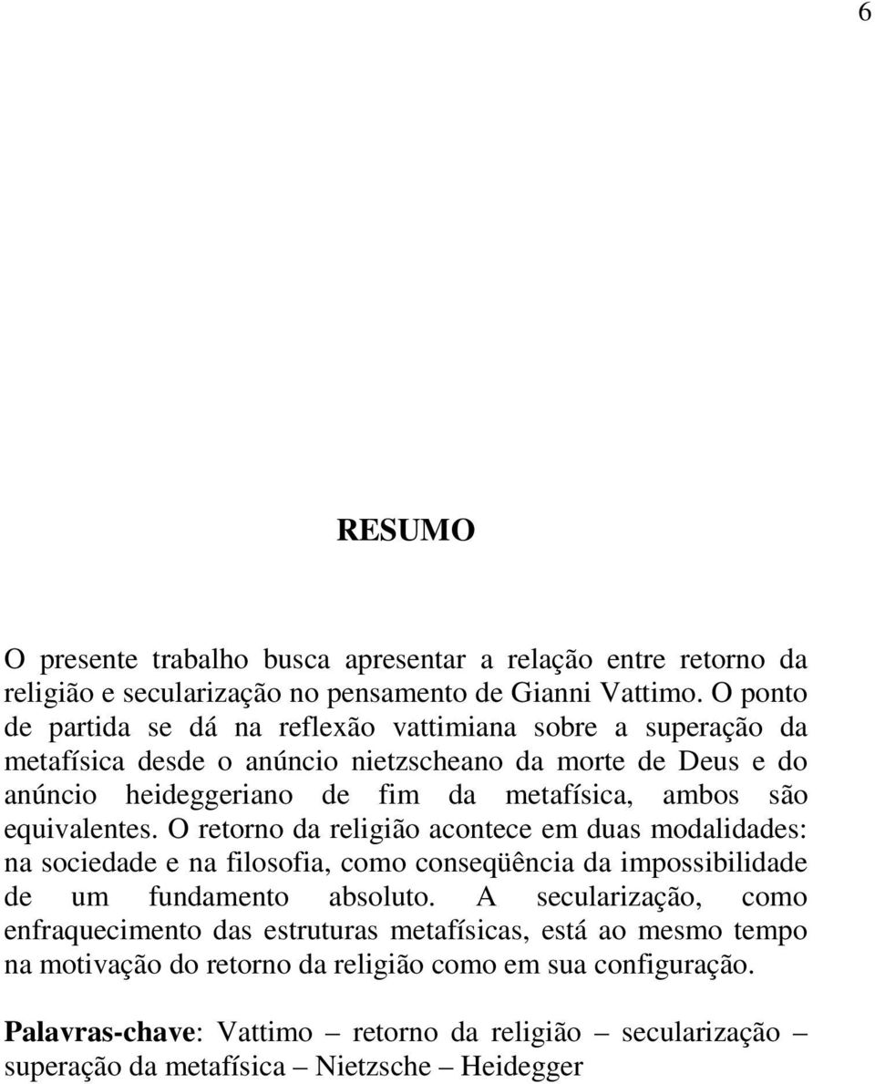 são equivalentes. O retorno da religião acontece em duas modalidades: na sociedade e na filosofia, como conseqüência da impossibilidade de um fundamento absoluto.