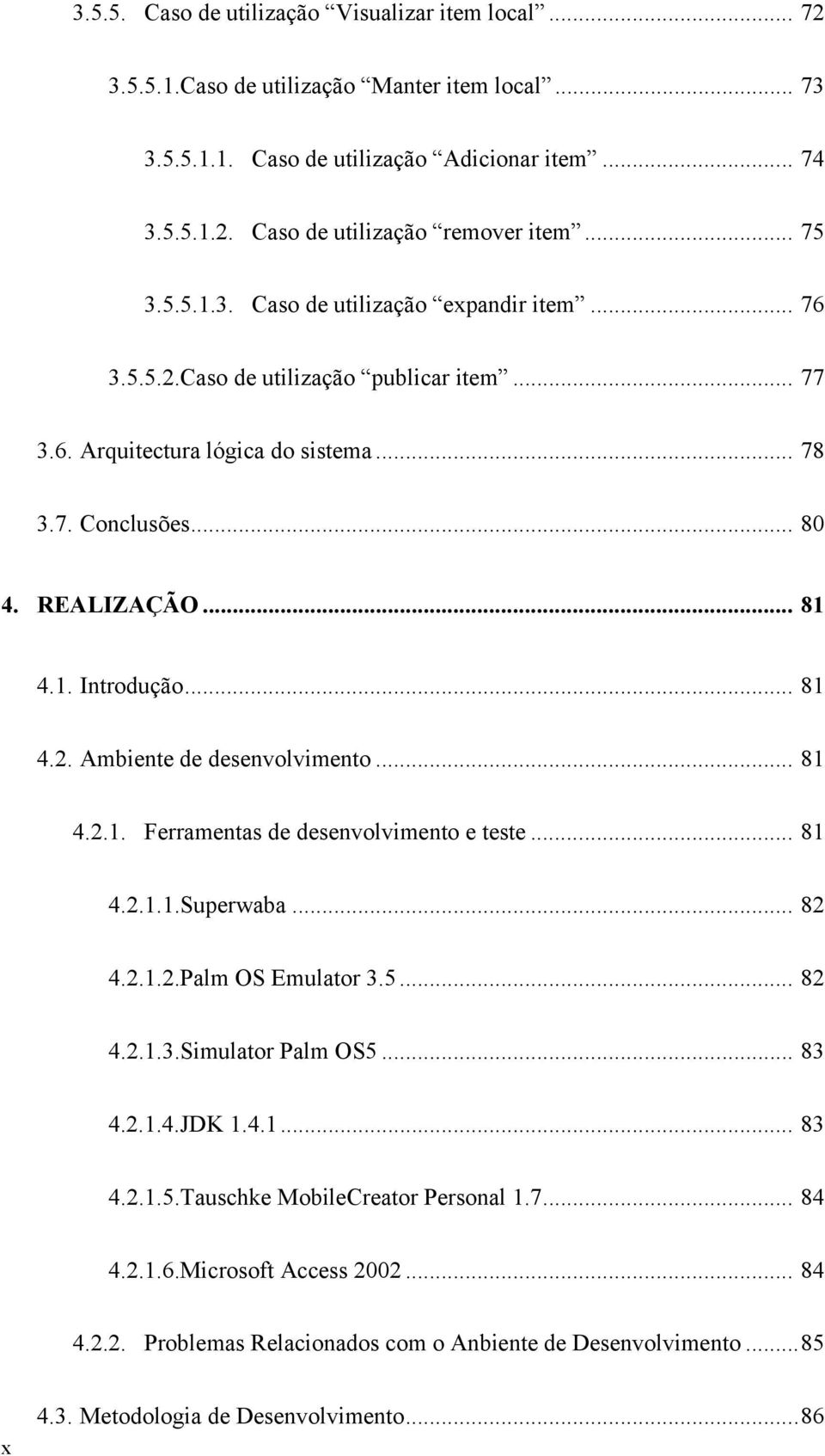 .. 81 4.2. Ambiente de desenvolvimento... 81 4.2.1. Ferramentas de desenvolvimento e teste... 81 4.2.1.1.Superwaba... 82 4.2.1.2.Palm OS Emulator 3.5... 82 4.2.1.3.Simulator Palm OS5... 83 4.2.1.4.JDK 1.