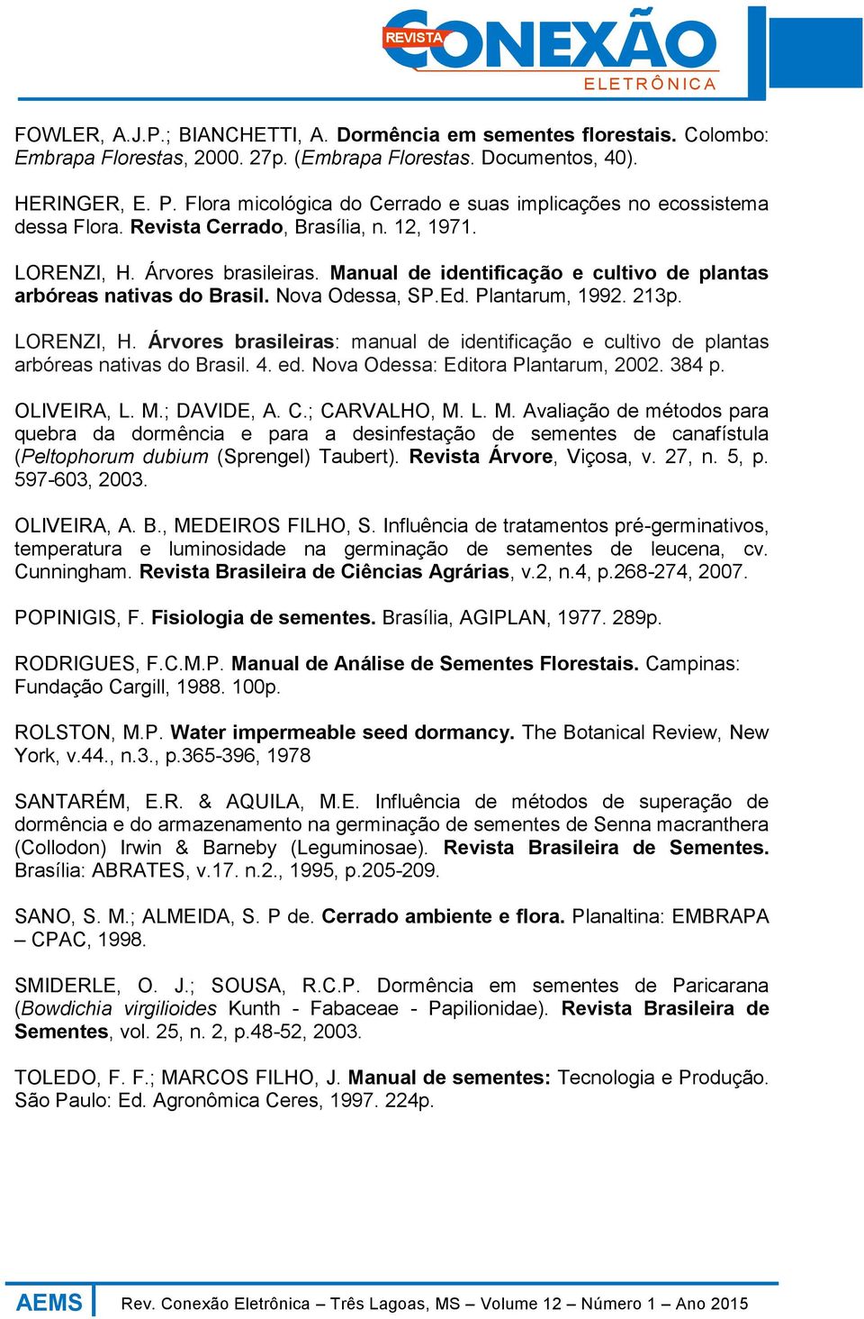 Manual de identificação e cultivo de plantas arbóreas nativas do Brasil. Nova Odessa, SP.Ed. Plantarum, 1992. 213p. LORENZI, H.