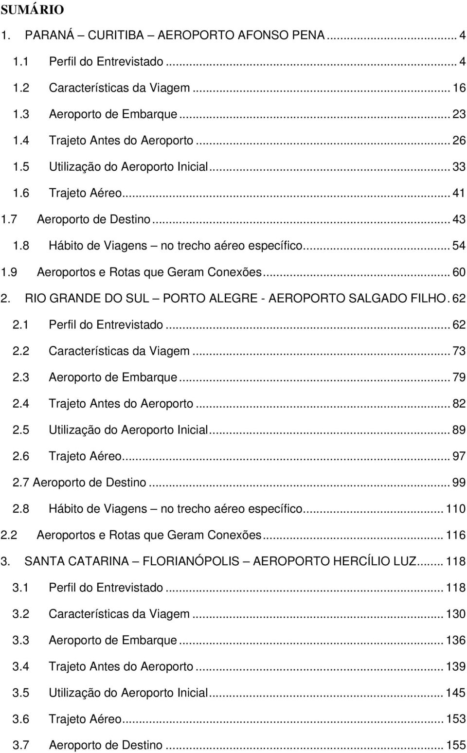 RIO GRANDE DO SUL PORTO ALEGRE - AEROPORTO SALGADO FILHO. 62 2.1 Perfil do Entrevistado... 62 2.2 Características da Viagem... 73 2.3 Aeroporto de Embarque... 79 2.4 Trajeto Antes do Aeroporto... 82 2.