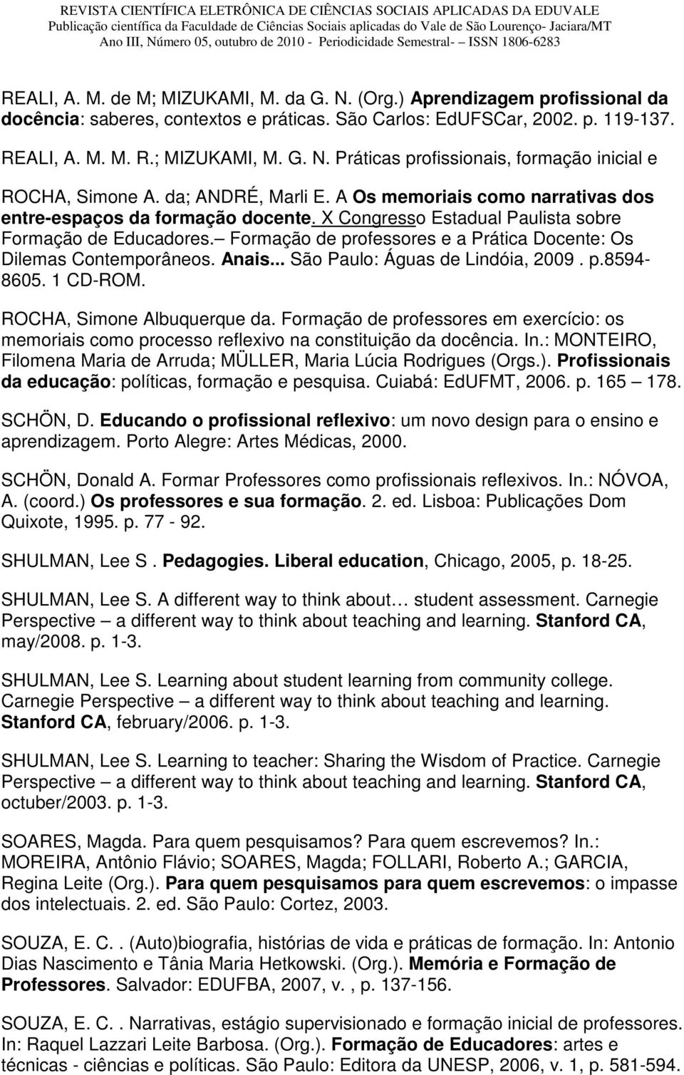 Formação de professores e a Prática Docente: Os Dilemas Contemporâneos. Anais... São Paulo: Águas de Lindóia, 2009. p.8594-8605. 1 CD-ROM. ROCHA, Simone Albuquerque da.