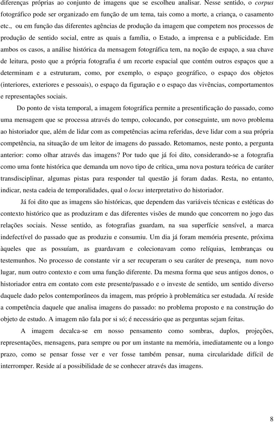 Em ambos os casos, a análise histórica da mensagem fotográfica tem, na noção de espaço, a sua chave de leitura, posto que a própria fotografia é um recorte espacial que contém outros espaços que a