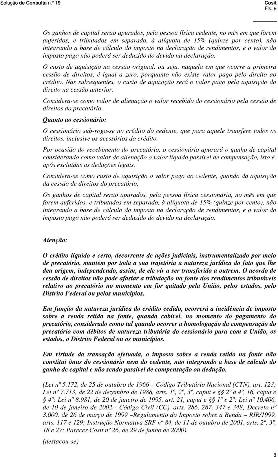 O custo de aquisição na cessão original, ou seja, naquela em que ocorre a primeira cessão de direitos, é igual a zero, porquanto não existe valor pago pelo direito ao crédito.