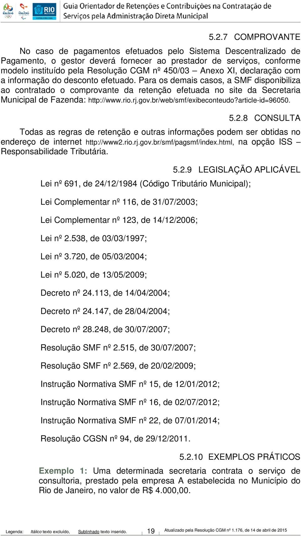 Para os demais casos, a SMF disponibiliza ao contratado o comprovante da retenção efetuada no site da Secretaria Municipal de Fazenda: http://www.rio.rj.gov.br/web/smf/exibeconteudo?article-id=96050.