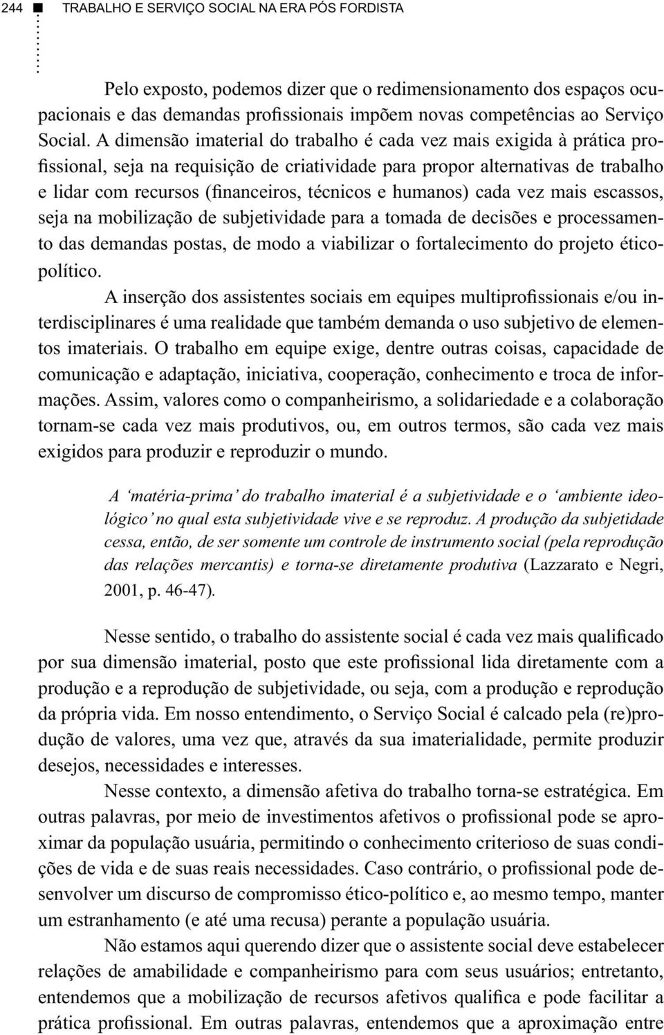 humanos) cada vez mais escassos, seja na mobilização de subjetividade para a tomada de decisões e processamento das demandas postas, de modo a viabilizar o fortalecimento do projeto éticopolítico.