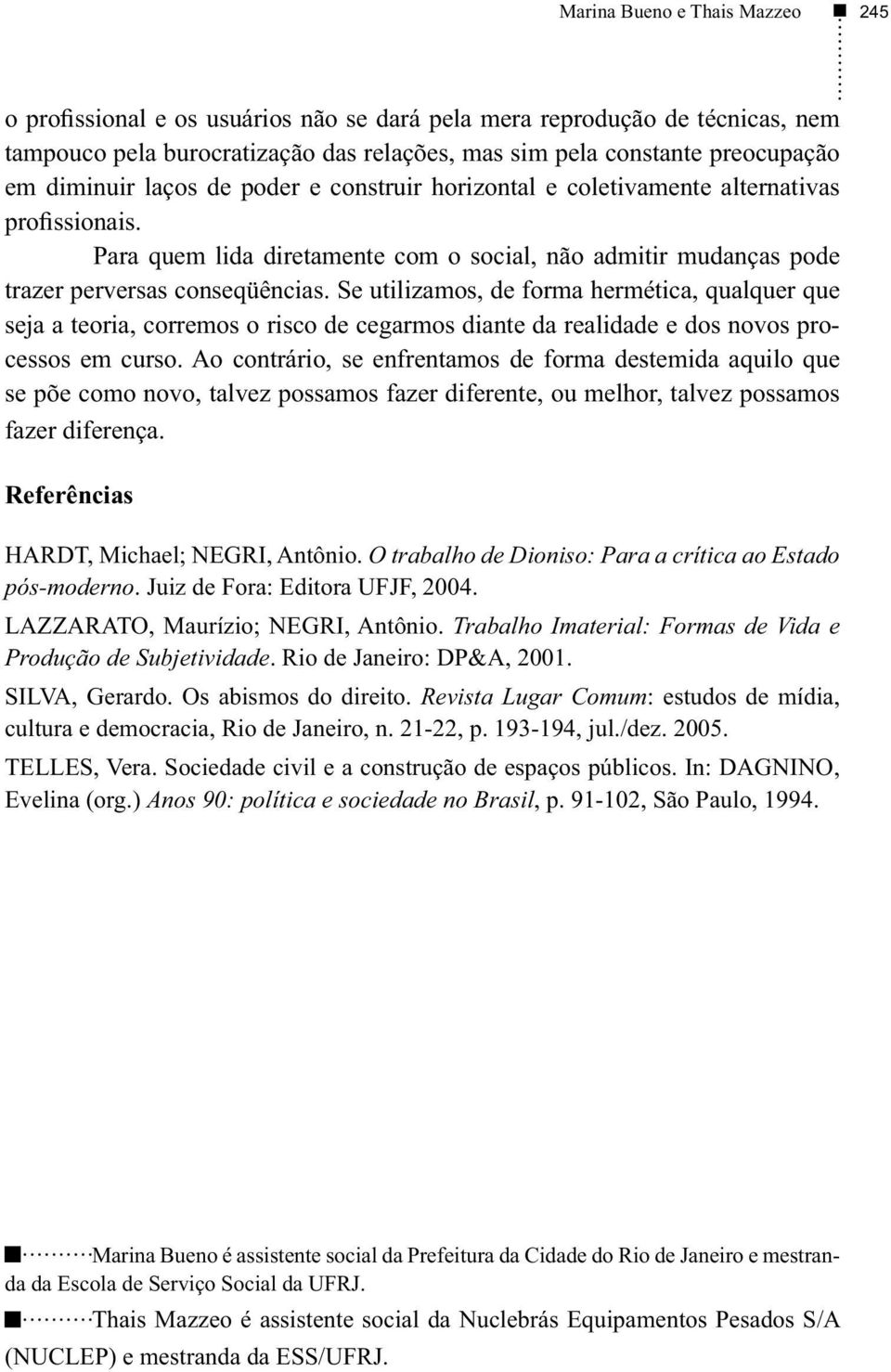 Se utilizamos, de forma hermética, qualquer que seja a teoria, corremos o risco de cegarmos diante da realidade e dos novos processos em curso.