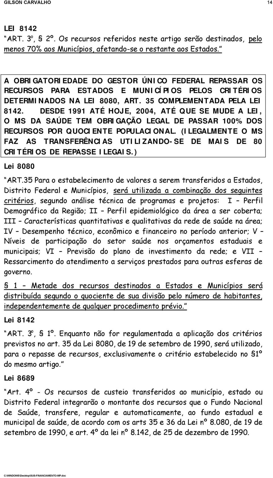 DESDE 1991 ATÉ HOJE, 2004, ATÉ QUE SE MUDE A LEI, O MS DA SAÚDE TEM OBRIGAÇÃO LEGAL DE PASSAR 100% DOS RECURSOS POR QUOCIENTE POPULACIONAL.