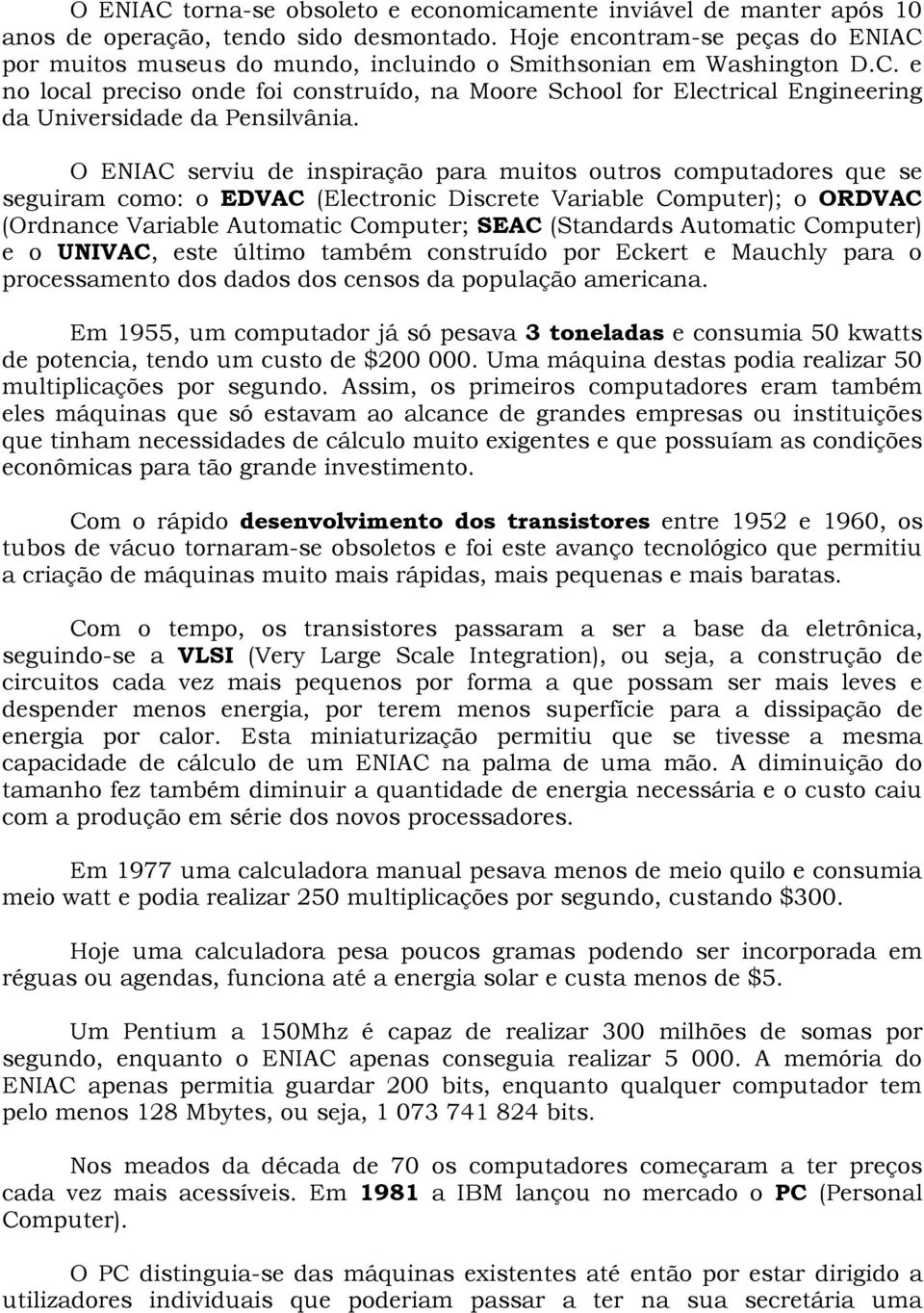 O ENIAC serviu de inspiração para muitos outros computadores que se seguiram como: o EDVAC (Electronic Discrete Variable Computer); o ORDVAC (Ordnance Variable Automatic Computer; SEAC (Standards