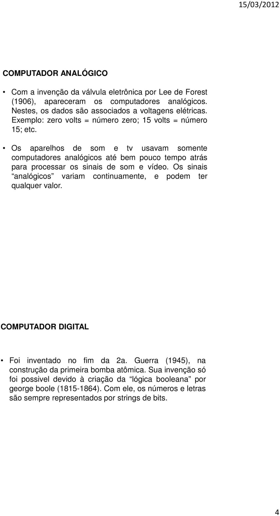 Os aparelhos de som e tv usavam somente computadores analógicos até bem pouco tempo atrás para processar os sinais de som e vídeo.